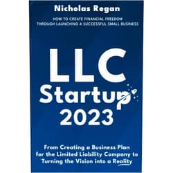 Nicholas Regan LLC Startup 2023: How to Create Financial Freedom Through Launching a Successful Small Business. From Creating a Business Plan for the Limited Liability Company to Turning the Vision into a Reality.