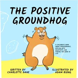 Charlotte Dane The Positive Groundhog: A Children's Book about Perseverance, Dealing with Negativity, and Finding the Good in Life