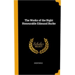 By Anonymous (Author) The Works of the Right Honourable Edmund Burke