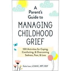 By Katie Lear (Author) A Parent's Guide to Managing Childhood Grief: 100 Activities for Coping, Comforting, & Overcoming Sadness, Fear, & Loss