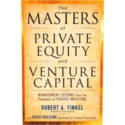 Robert Finkel,David Greising The Masters of Private Equity and Venture Capital: Management Lessons from the Pioneers of Private Investing