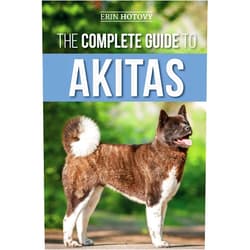 Erin Hotovy The Complete Guide to Akitas: Raising, Training, Exercising, Feeding, Socializing, and Loving Your New Akita Puppy