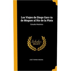 By José Toribio Medina (Author) Los Viajes de Diego Garc­ía de Moguer al Rio de la Plata: Estudio Histórico
