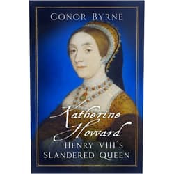 Conor Byrne Katherine Howard: Henry VIII's Slandered Queen