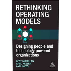 By Kent McMillan (Editor), Amy Kates (Editor), Greg Kesler (Editor) & 0 more Rethinking Operating Models: Designing People and Technology Powered Organizations