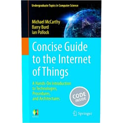 Michael McCarthy,Barry Burd,Ian Pollock Concise Guide to the Internet of Things: A Hands-On Introduction to Technologies, Procedures, and Architectures (Undergraduate Topics in Computer Science)