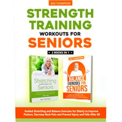 Baz Thompson,Britney Lynch Strength Training Workouts for Seniors: 2 Books In 1 - Guided Stretching and Balance Exercises for Elderly to Improve Posture, Decrease Back Pain and ... After 60 (Strength Training for Seniors)
