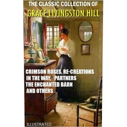 By Grace Livingston Hill (Author) Format: Kindle Edition The Classic Collection of Grace Livingston Hill. Illustrated: Crimson Roses, Re-Creations, In the Way, Partners, The Enchanted Barn and others