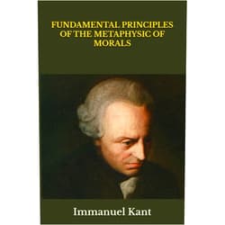 By Immanuel Kant (Author), Thomas Kingsmill Abbott (Author) FUNDAMENTAL PRINCIPLES OF THE METAPHYSIC OF MORALS
