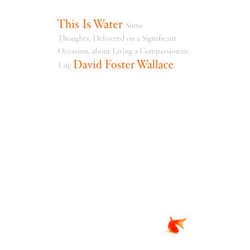 By David Foster Wallace (Author) This Is Water: Some Thoughts, Delivered on a Significant Occasion, about Living a Compassionate Life