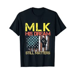 His Dream Still Matters MLK Day. His Dream Still Matters Martin Luther King Day Human Rights T-Shirt
