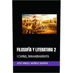 DR. JOSÈ ÀNGEL MUÑOZ IBARRA FILOSOFÌA Y LITERATURA 2: I CHING, MAHABHARATA (Spanish Edition)