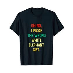 Oh No I Picked The Wrong White Elephant Gift A Oh No I Picked The Wrong White Elephant Gift T-Shirt