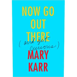 By Mary Karr (Author) Format: Kindle Edition Now Go Out There: (and Get Curious) – Down-to-Earth Wisdom on the Power of Fear, Compassion, and Coping with Setbacks