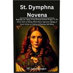 FR James Benedict St. Dymphna Novena: Biography, Life, Legacy, 9-Day Powerful Devotion Prayers To The Patron Saint of Anxiety, Mental Illness, Depression, Epilepsy, & ... and Emotional Well-Being (Miracles in Prayer)