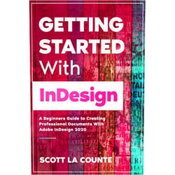 Scott La Counte Getting Started With InDesign: A Beginners Guide to Creating Professional Documents With Adobe InDesign 2020