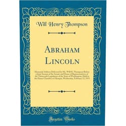 By Will Henry Thompson (Author) Abraham Lincoln: Memorial Address Delivered by Mr. Will H. Thompson Before a Joint Session of the Senate and House of Representatives of the ... Chamber at Olympia, Wednesday, February 12, 1