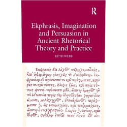 Ruth Webb Ekphrasis, Imagination and Persuasion in Ancient Rhetorical Theory and Practice
