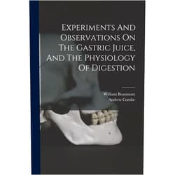 William Beaumont,Andrew Combe Experiments And Observations On The Gastric Juice, And The Physiology Of Digestion