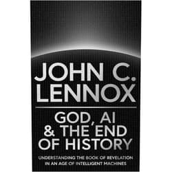 John C. Lennox God, AI and the End of History: Understanding the Book of Revelation in an Age of Intelligent Machines