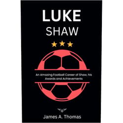 James A. Thomas LUKE SHAW: An Amazing Football Career Of Shaw, His Awards, and Achievements (Biography of unique footballers)