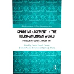 Gabriel Cepeda Carrión,Jerónimo García-Fernández,James J. Zhang Sport Management in the Ibero-American World: Product and Service Innovations (World Association for Sport Management Series)
