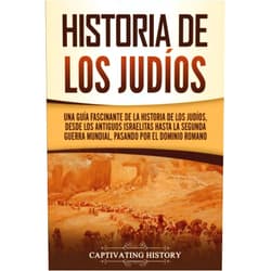 Spanish Edition by Captivating History (Author) Historia de los judíos: Una guía fascinante de la historia de los judíos, desde los antiguos israelitas hasta la Segunda Guerra Mundial, pasando por ... (Historia del Judaísmo) (Spanish Edition)