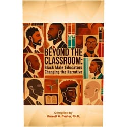Garrett M. Carter Beyond the Classroom: Black Male Educators Changing the Narrative