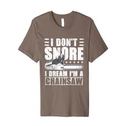 Funny Logger I Don't Snore I Dream I'm A Chainsaw Mens I Don't Snore I Dream I'm A Chainsaw Funny Lumberjack Logger Premium T-Shirt