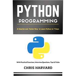 Chris Harvard Python Programming: A Smarter And Faster Way To Learn Python In 7 Days: With Practical Exercises, Interview Questions, Tips And Tricks