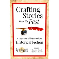 Paper Lantern Writers,Anne M. Beggs,Ana Brazil,Edie Cay,Rebecca D'Harlingue,C.V. Lee,Jonathan Posner,Kathryn Pritchett,Mari Anne Christie,Jillianne Hamilton Crafting Stories From the Past: A How-To Guide for Writing Historical Fiction