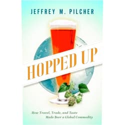 Jeffrey M. Pilcher Hopped Up: How Travel, Trade, and Taste Made Beer a Global Commodity