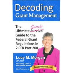 Lucy M. Morgan Decoding Grant Management: The Ultimate Success Guide to the Federal Grant Regulations in 2 CFR Part 200