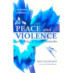 Trey Palmisano,Reinhard Krauss Peace and Violence in the Ethics of Dietrich Bonhoeffer: An Analysis of Method