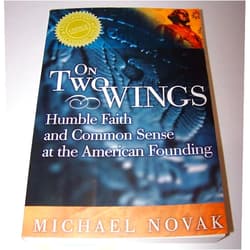 Michael Novak On Two Wings: Humble Faith and Common Sense at the American Founding