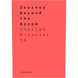 Zoe Butt,Hoor Al-Qasimi,Zakariya Amataya,Anis Chouchane,Lee Weng Choy Journey Beyond the Arrow: Sharjah Biennial 14: Leaving the Echo Chamber
