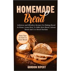Gordon Ripert Homemade Bread: Delicious and Effortless Recipes For Baking Bread At Home, Learn How To Make Keto Bread, Artisan Bread And Use Bread Machine