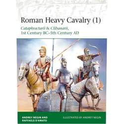 Raffaele D’Amato,Andrei Negin Roman Heavy Cavalry (1): Cataphractarii & Clibanarii, 1st Century BC–5th Century AD (Elite)