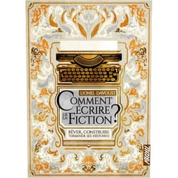 Lionel DAVOUST,Xavier COLLETTE Comment écrire de la fiction ? - Rêver, construire, terminer