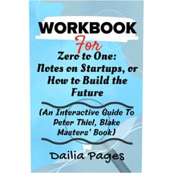 By Dailia Pages (Author) WORKBOOK For Zero to One: Notes on Startups, or How to Build the Future: An Interactive Guide To Peter Thiel, Blake Masters’ Book (Mastering Business and Success Series)
