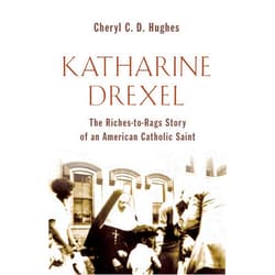 Cheryl C D Hughes Katharine Drexel: The Riches-to-Rags Story of an American Catholic Saint
