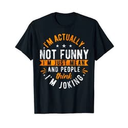 Sarcastic Quotes Men & Women & Funny Mean Gifts I'm Actually Not Funny I'm Just Mean People Think I'm Joking T-Shirt