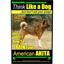 Mr. Paul Allen Pearce American Akita, American Akita Training AAA AKC | Think Like a Dog ~ But Don't Eat Your Poop!: Here's EXACTLY How To TRAIN Your American Akita