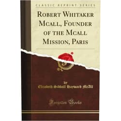 Elizabeth Siddall Hayward McAll Robert Whitaker Mcall, Founder of the Mcall Mission, Paris (Classic Reprint)