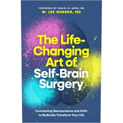 W. Lee Warren, MD,Daniel G. Amen, MD The Life-Changing Art of Self-Brain Surgery: Connecting Neuroscience and Faith to Radically Transform Your Life