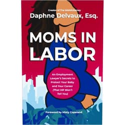 By Daphne Delvaux (Author) Moms in Labor: An Employment Lawyer’s Secrets To Protect Your Baby and Your Career (That HR Won’t Tell You)