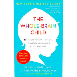 Daniel J. Siegel M.D.,Tina Payne Bryson The Whole-Brain Child: 12 Revolutionary Strategies to Nurture Your Child's Developing Mind