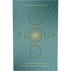 By Jonathan Griffiths (Author) God Alone: His Unique Attributes and How Knowing Them Changes Us