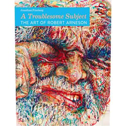 Jonathan Fineberg A Troublesome Subject: The Art of Robert Arneson