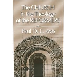Paul Avis The Church in the Theology of the Reformers
